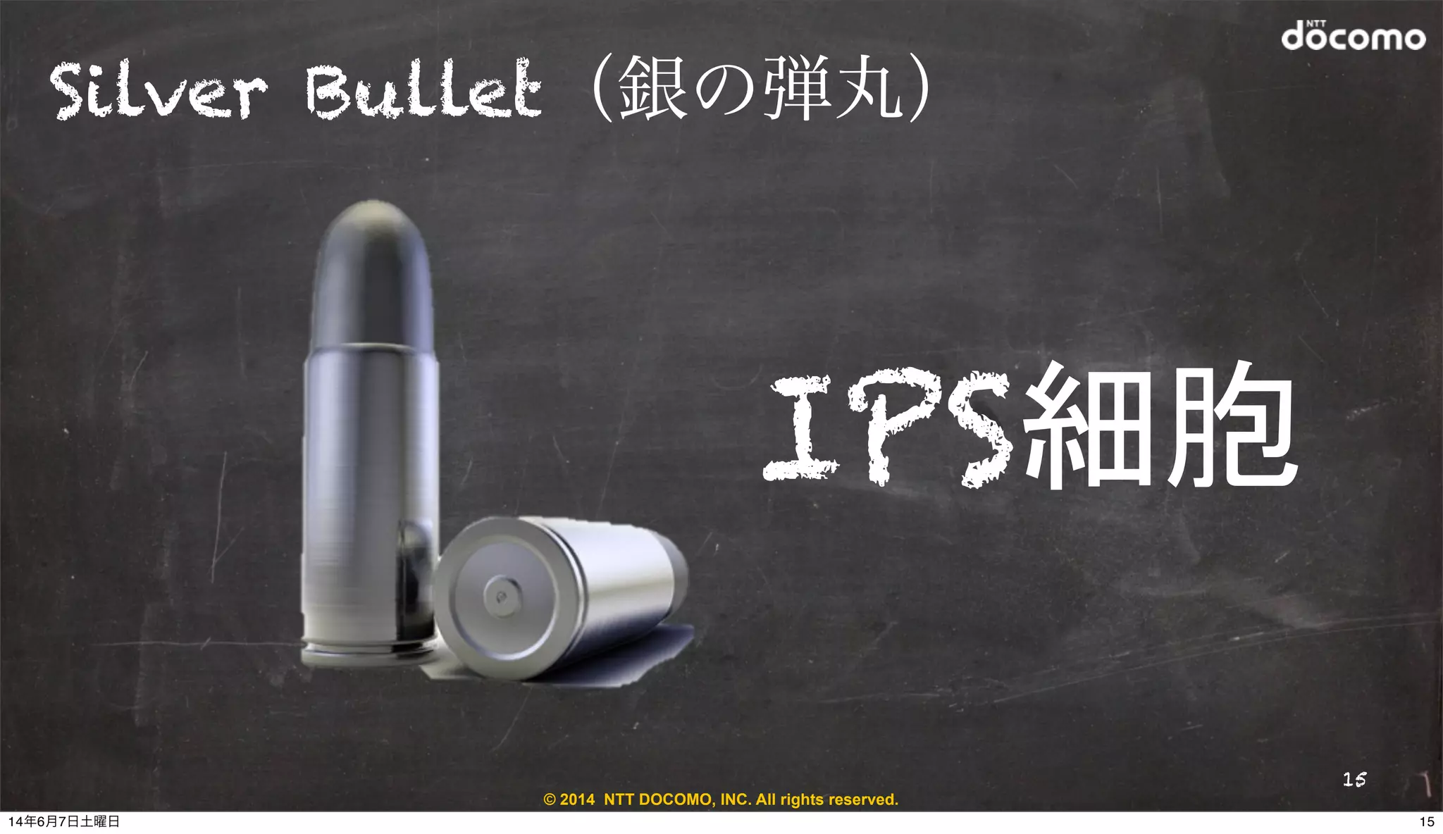 © 2014 NTT DOCOMO, INC. All rights reserved.
Silver Bullet（銀の弾丸）
15
IPS細胞
1514年6月7日土曜日
 