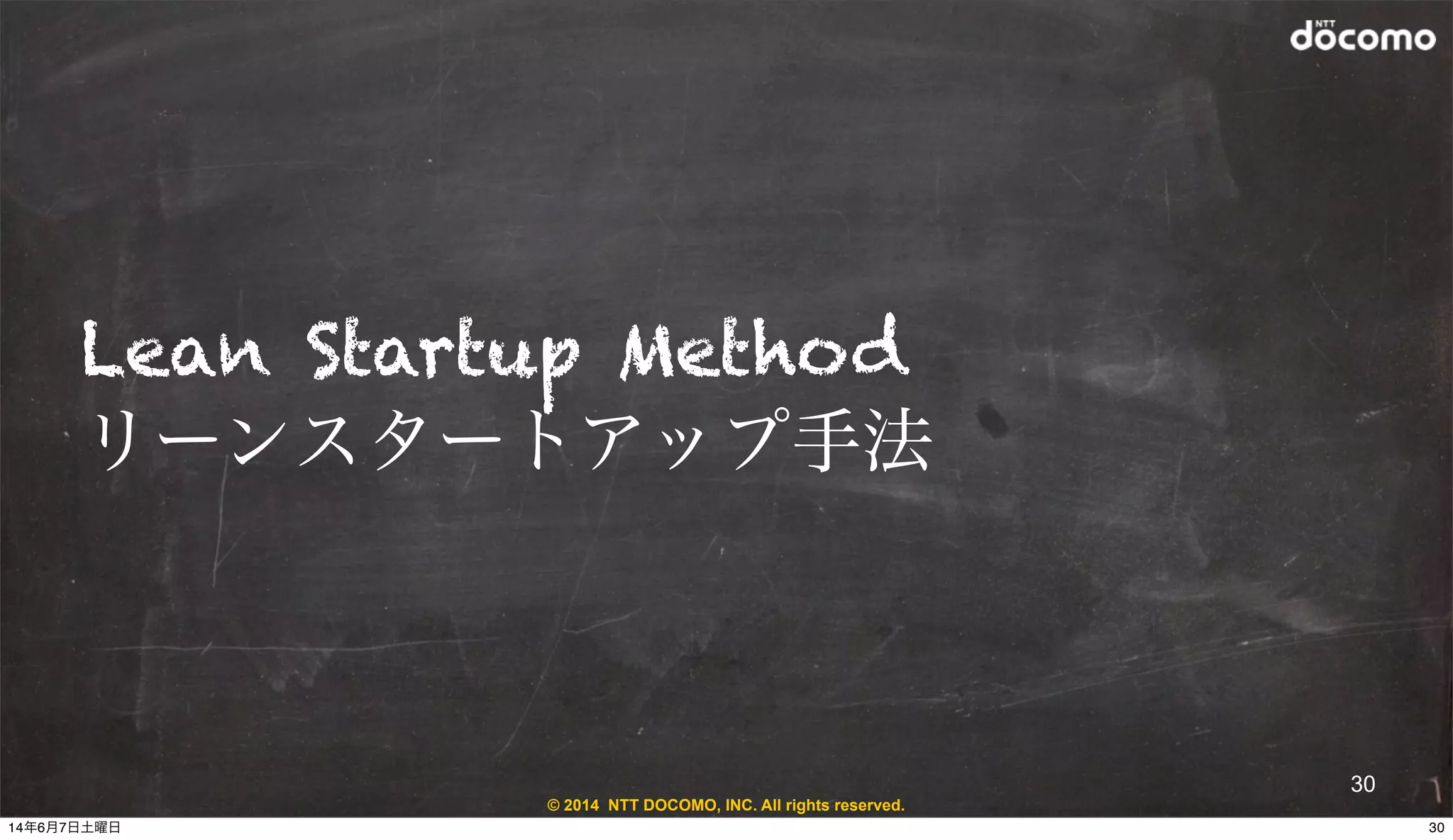 © 2014 NTT DOCOMO, INC. All rights reserved.
30
Lean Startup Method
リーンスタートアップ手法
3014年6月7日土曜日
 