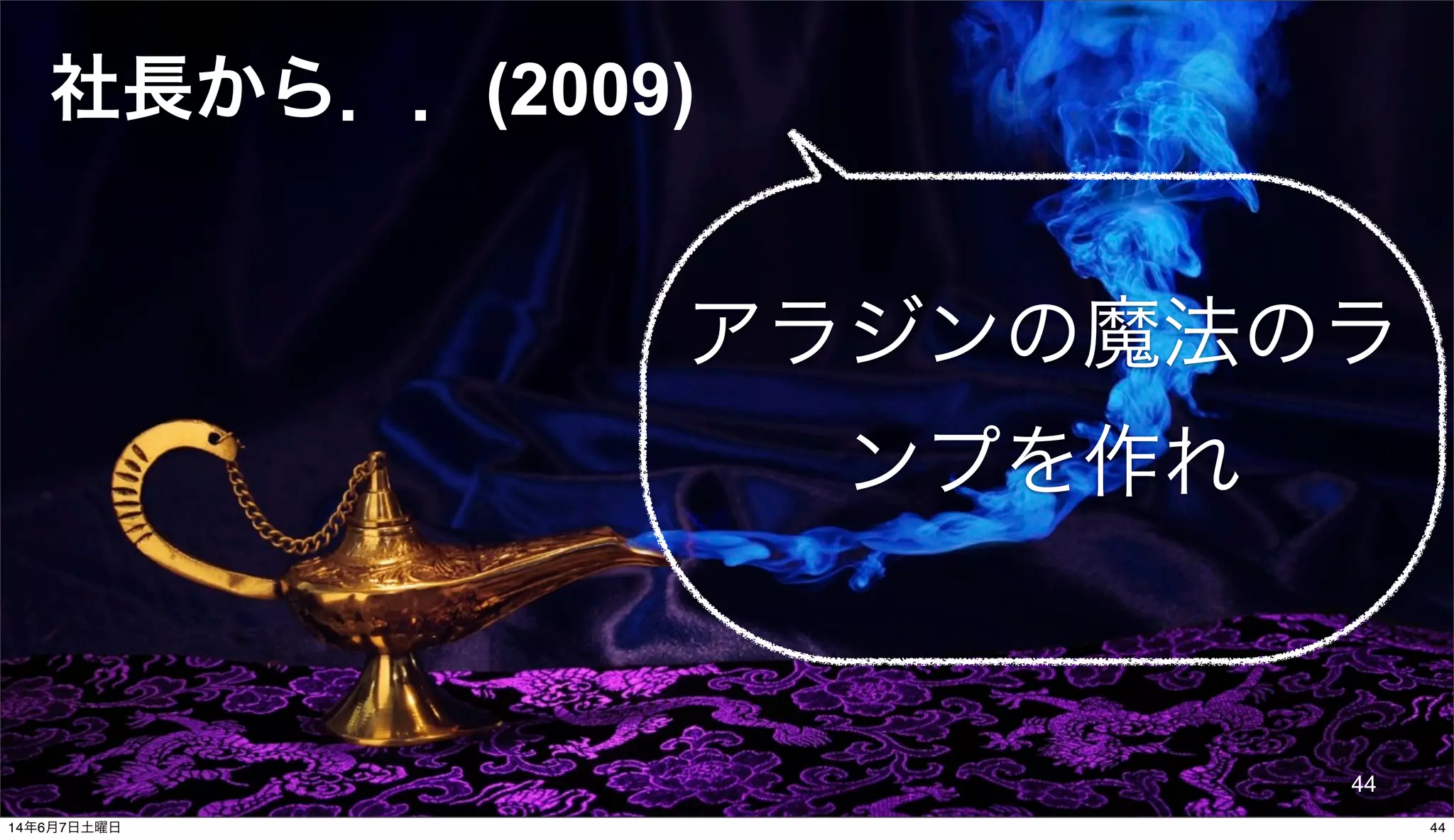 © 2014 NTT DOCOMO, INC. All rights reserved.
社長から．．(2009)
アラジンの魔法のラ
ンプを作れ
44
4414年6月7日土曜日
 