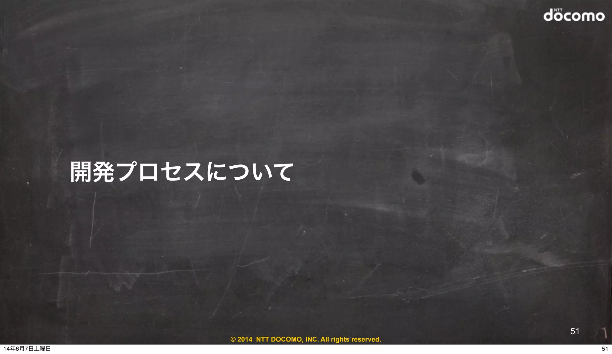© 2014 NTT DOCOMO, INC. All rights reserved.
開発プロセスについて
51
5114年6月7日土曜日
 