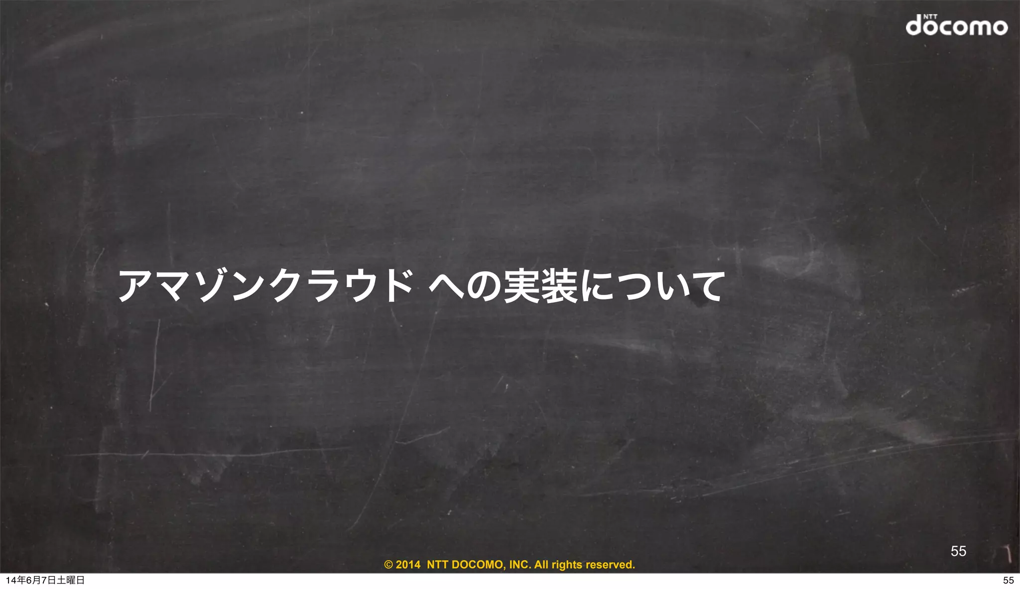 © 2014 NTT DOCOMO, INC. All rights reserved.
アマゾンクラウド への実装について
55
5514年6月7日土曜日
 