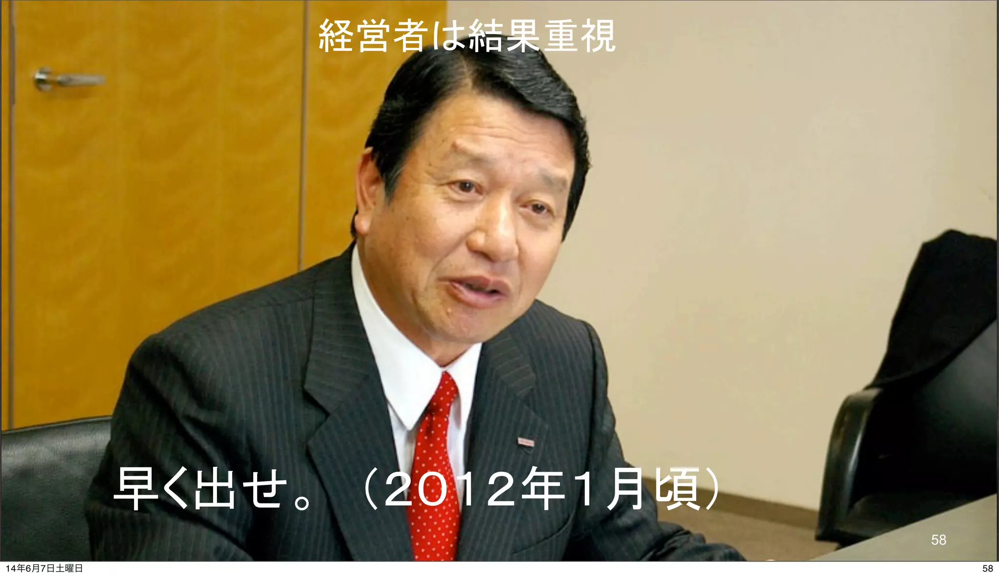 © 2014 NTT DOCOMO, INC. All rights reserved.
早く出せ。　（２０１２年１月頃）
58
経営者は結果重視
5814年6月7日土曜日
 