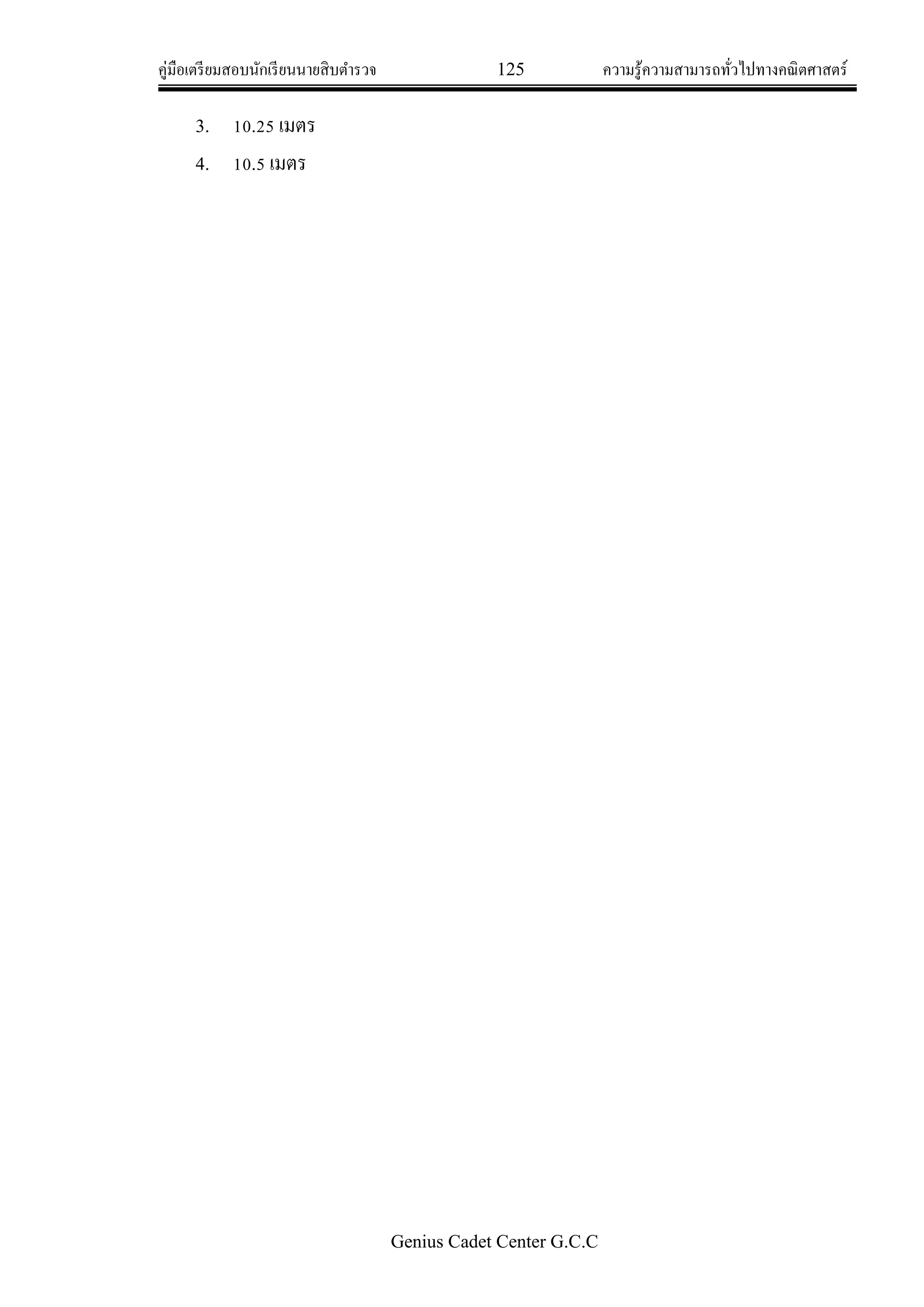 คู่มือเตรียมสอบนักเรียนนายสิบตารวจ 125 ความรู้ความสามารถทั่วไปทางคณิตศาสตร์
Genius Cadet Center G.C.C
3. 10.25 เมตร
4. 10.5 เมตร
 