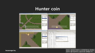Incourage Inc.
Hunter coin
발표시 동영상이였으나, 공개본에서는 동영상
첨부가 불가능하여 스냅샷으로 대체합니다.
 