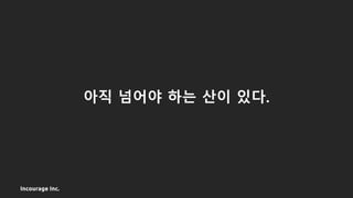 Incourage Inc.
아직 넘어야 하는 산이 있다.
 