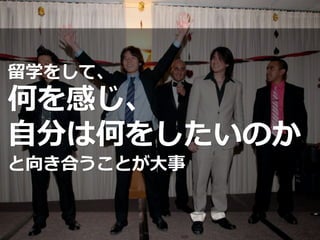 留学をして、
何を感じ、
自分は何をしたいのか
と向き合うことが大事
 