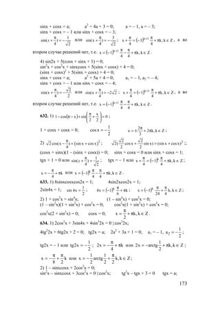 173
sinx + cosx = a; a2
+ 4a + 3 = 0; a = – 1, a = – 3;
sinx + cosx = – 1 или sinx + cosx = – 3;
1
sin( )
4 2
x
π
+ = − или 3
sin(x )
4 2
π
+ = − ; ( ) Zk,k
4
1
4
x 1k
∈π+
π
−=
π
+ + , а во
втором случае решений нет, т.е. ( ) Zk,k
44
1x 1k
∈π+
π
−
π
−= + .
4) sin2x + 5(cosx + sinx + 1) = 0;
sin2
x + cos2
x + sinxcosx + 5(sinx + cosx) + 4 = 0;
(sinx + cosx)2
+ 5(sinx + cosx) + 4 = 0;
sinx + cosx = a; a2
+ 5a + 4 = 0; a1 = – 1, a2 = – 4;
sinx + cosx = – 1 или sinx + cosx = – 4;
2
sin(x )
4 2
π
+ = − или sin(x ) 2 2
4
π
+ = − ; ( ) Zk,k
4
1
4
x 1k
∈π+
π
−=
π
+ + , а во
втором случае решений нет, т.е. ( ) Zk,k
44
1x 1k
∈π+
π
−
π
−= + .
632. 1) ( ) 0
2
x
2
sinxcos1 =





+
π
+−π− ;
1 + cosx + cosx = 0;
1
cosx
2
= − 2
x 2 k,k Z
3
π
= ± + π ∈ ;
2) ( )2
2 cos(x ) sin x cosx
4
π
− = + ; 22 2
2( cosx sin x) (sin x cosx)
2 2
+ = + ;;
(cosx + sinx)(1 – (sinx + cosx)) = 0; sinx + cosx = 0 или sinx + cosx = 1;
tgx + 1 = 0 или 1
sin( )
4 2
x
π
+ = ; tgx = – 1 или ( ) Zk,k
4
1
4
x k
∈π+
π
−=
π
+ ;
k
4
x π+
π
−= или ( ) Zk,k
44
1x k
∈π+
π
−
π
−= .
633. 1) 8sinxcosxcos2x = 1; 4sin2xcos2x = 1;
2sin4x = 1;
2
1
x4sin = ; ( ) k
6
1x4 k
π+
π
−= ; ( ) Zk,k
424
1x k
∈
π
+
π
−= ;
2) 1 + cos2
x = sin4
x; (1 – sin4
x) + cos2
x = 0;
(1 – sin2
x)(1 + sin2
x) + cos2
x = 0; cos2
x(1 + sin2
x) + cos2
x = 0;
cos2
x(2 + sin2
x) = 0; cosx = 0; Zk,k
2
x ∈π+
π
= .
634. 1) 2cos2
x + 3sin4x + 4sin2
2x = 0 |:cos2
2x;
4tg2
2x + 6tg2x + 2 = 0; tg2x = a; 2a2
+ 3a + 1 = 0; a1 = – 1, 2
1
a
2
= − ;
tg2x = – 1 или
2
1
x2tg −= ; k
4
x2 π+
π
−= или Zk,k
2
1
arctgx2 ∈π+−= ;
k
28
x
π
+
π
−= или Zk,k
22
1
arctg
2
1
x ∈
π
+−= ;
2) 1 – sinxcosx + 2cos2
x = 0;
sin2
x – sinxcosx + 3cos2
x = 0 |:cos2
x; tg2
x – tgx + 3 = 0 tgx = a;
www.5balls.ru
 