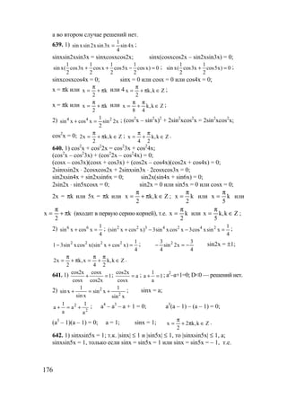 176
а во втором случае решений нет.
639. 1) x4sin
4
1
x3sinx2sinxsin = ;
sinxsin2xsin3x = sinxcosxcos2x; sinx(cosxcos2x – sin2xsin3x) = 0;
1 1 1 1
sin x( cos3x cosx cos5x cosx) 0
2 2 2 2
+ + − = ; 1 1
sin x( cos3x cos5x) 0
2 2
+ = ;
sinxcosxcos4x = 0; sinx = 0 или cosx = 0 или cos4x = 0;
x = πk или k
2
x π+
π
= или 4 Zk,k
2
x ∈π+
π
= ;
x = πk или k
2
x π+
π
= или Zk,k
48
x ∈
π
+
π
= ;
2) x2sin
2
1
xcosxsin 244
=+ ; (cos2
x – sin2
x)2
+ 2sin2
xcos2
x = 2sin2
xcos2
x;
cos2
x = 0; Zk,k
2
x2 ∈π+
π
= ; Zk,k
24
x ∈
π
+
π
= .
640. 1) cos2
x + cos2
2x = cos2
3x + cos2
4x;
(cos2
x – cos2
3x) + (cos2
2x – cos2
4x) = 0;
(cosx – cos3x)(cosx + cos3x) + (cos2x – cos4x)(cos2x + cos4x) = 0;
2sinxsin2x ⋅ 2cosxcos2x + 2sinxsin3x ⋅ 2cosxcos3x = 0;
sin2xsin4x + sin2xsin6x = 0; sin2x(sin4x + sin6x) = 0;
2sin2x ⋅ sin5xcosx = 0; sin2x = 0 или sin5x = 0 или cosx = 0;
2x = πk или 5x = πk или Zk,k
2
x ∈π+
π
= ; k
2
x
π
= или k
5
x
π
= или
k
2
x π+
π
= (входит в первую серию корней), т.е. k
2
x
π
= или Zk,k
5
x ∈
π
= ;
2) 6 6 1
sin x cos x
4
+ = ; 2 2 3 4 2 4 2 1
(sin x cos x) 3sin x cos x 3cos xsin x
4
+ − − = ;
2 2 2 2 1
1 3sin xcos x(sin x cos x)
4
− + = ;
4
3
x2sin
4
3 2
−=− sin2x = ±1;
Zk,k
24
x,k
2
x2 ∈
π
+
π
=π+
π
= .
641. 1) 1
x2cos
xcos
xcos
x2cos
=+ ; a
xcos
x2cos
= ; 1
a
1
a =+ ; а2
–а+1=0; D<0 — решений нет.
2)
xsin
1
xsin
xsin
1
xsin 2
2
+=+ ; sinx = a;
2
2
a
1
a
a
1
a +=+ ; a4
– a3
– a + 1 = 0; a3
(a – 1) – (a – 1) = 0;
(a3
– 1)(a – 1) = 0; a = 1; sinx = 1; Zk,k2
2
x ∈π+
π
= .
642. 1) sinxsin5x = 1; т.к. |sinx| ≤ 1 и |sin5x| ≤ 1, то |sinxsin5x| ≤ 1, а;
sinxsin5x = 1, только если sinx = sin5x = 1 или sinx = sin5x = – 1, т.е.
www.5balls.ru
 