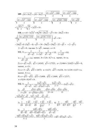 34
109.
2 2
43 43 1800 43 43 1800
43 30 2 43 30 2
2 2
+ − − −
+ + − = + +
2
43 43 1800
2
+ −
+ =
+
=
−−
=
−−
−
2
4943
2
2
1800184943
2
2
18004343 2
10252
2
50
2
2
743
2 ===
+
= .
110. 2
a (4 3 2) 8 34 24 2 5 16 24 2 18= − + − − = − + +
−=−








−+
−
−+
+ 345
2
1152115634
2
1152115634
8
=−−+−=−−⋅+− 532224224345)423(8224 52 −= ;
052 <− , так как 52 < , значит, 0a < .
111. 1) ;
223
5
35
2
a
+
+
−
= ;9,3
35
2
>
−
;8,0
223
5
>
+
;4,3
58
2
b <
−
= значит, ,a7,44,3b <<< значит, b a;<
2) ;32a += ;4143,12 < ;7321,13 < ,b101622,31464,3a =<<<
значит, ba < ;
3) ;55a −= ;873,315 < ;127,1a > ;124,417 < ,a127,1124,1b <<<
значит, ab < ;
4) ;1213a −= ;604,313 < ;464,312 > ;317,311 <
b147,014,0a <<< .
112. 1) )32(2
32
)32(2
)32)(32(
)32(2
32
2
+−=
−
+
=
+−
+
=
−
;
2) =
−
=
−
−
=
+−
−
=
+ 15
)105(5
1025
)105(5
)105)(105(
)105(5
105
5
3
25
15
2555
15
2)5(55 2
−
=
−
=
⋅
= ;
3)
2
23
)2(
23
8
23
24
23
4
3 3
3 3
3
3
3
33
3
3
⋅
=
⋅
=
⋅
=
⋅
⋅
= ; 4)
3
32
3
32
2727
32
27
2 4
4 4
4
44
4
4
==
⋅
= ;
5) =
−
+
=
+−
+
=
− 25
)25(3
)25)(25(
)25(3
25
3 44
4444
44
44
3
)25)(25(3
25
)25)(25(3 4444
++
=
−
++
= )25)(25( 44
++= ;
www.5balls.ru
 