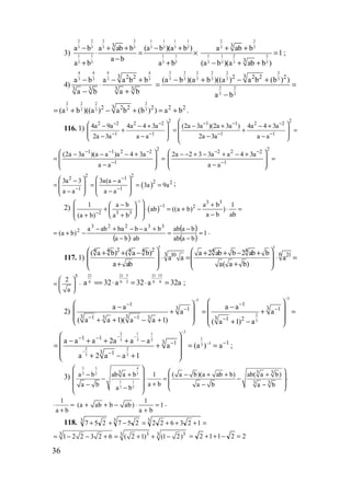 36
3)
2 2 2 2 1 1 1 1
3 3 3 3 3 3 3 3
1 1 1 1
3 3 3 3
3
a b a ab b (a b )(a b )
a b
a b a b
− + + − +
⋅ = ×
−
+ +
2 2
3 3
1 1 2 2
3 3 3 3
3
3
a ab b
1
(a b )(a ab b )
+ +
=
− + +
;
4)
4 4 4 4
3 3 3 33 2 2
3 3 3 3
a b a a b b
a b a b
− − +
⋅
− +
2 2 2 2 2 2
3 3 3 3 3 3
2 2
3 3
32 2 2 2
(a b )(a b )((a ) a b (b ) )
a b
− + − +
= =
−
2 2 2 2
3 3 3 332 2 2 2 2 2
(a b )((a ) a b (b ) ) a b= + − + = + .
116. 1)
2 22 2 2 2 1 1 2 2
1 1 1 1
4a 9a 4a 4 3a (2a 3a )(2a 3a ) 4a 4 3a
2a 3a a a 2a 3a a a
− − − − −
− − − −
  − − + − + − ++ = + =  
  − − − −  
21 1 2 2
1
(2a 3a )(a a )a 4 3a
a a
− − −
−
 − − − +
= = 
 − 
22 2 2
1
2a 2 3 3a a 4 3a
a a
− −
−
 − − + − + − +
= 
 − 
22
1
3a 3
a a−
 −
=  
 − 
( )
21
2 2
1
3a(a a
3a 9a
a a
−
−
 −
= = = 
 − 
;
2) ( )
1 3 3
1 2
2 3 3
1 a b a b 1
ab ((a b) )
a b ab(a b) a b
−
−
−
 − + 
+ ⋅ = + − ⋅ =    −+ +  
( )
( )
( )
1
baab
baab
abba
babbaaba
)ba(
33223
2
=
−
−
=
⋅−
+−−+−
−+= .
117. 1)
5 5
2 24 4 4 4 4 4
63 10 21( a b) ( a b) a 2 ab b 2 ab b
a a a
a ab a( a b)
   + + − + + − +
⋅ = ⋅ =     + +  
5
2
a
 
= ⋅ 
 
21 21 5 21 15
6 6 2 6 6a 32 a 32 a 32a
− −
== ⋅ = ⋅ = ;
2)
3
1
3 1
3 31 13 3
a a
a
( a a 1)( a a 1)
−
−
−
− −
 −
 +
 + + − + 
3
2
3
1
3 1
3 1 2
a a
a
( a 1) a
−
−
−
−
 
− = + =
  + − 
32 1 1
13 3 3
33
2 2
3 3
1 1
3 1 1
3 1
a a a 2a a a
a (a ) a
a 2 a a 1
−
− −
−
−
− −
− −
−
 
− + + + − = + = =
  + − + 
;
3)
43 3
32 2
1 1
3 3
3 3 3
3 3
a b ab a b 1 ( a b)(a ab b) ab( a b)
a ba b a b a ba b
   − + − + + +   − ⋅ = − ⋅   +− − − −   
1
a b
⋅ =
+
1
(a ab b ab) 1
a b
+ + − ⋅ =
+
.
118. =+++=−++ 333
123622257257
3 3 33 3
1 2 2 3 2 6 ( 2 1) (1 2)= − − + = + + − 22112 =−++=
www.5balls.ru
 