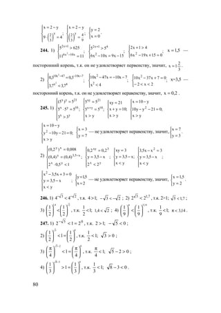 80
( )
y
2
3
x 2 y
;
9 4
= −


⋅ =
 ( )
y
42
93
x 2 y
;
= −


=




=
=
0x
2y
.
244. 1) ;
1111
6255
x10x6
1x2
2




=
>
−
+
;
15x9x10x6
55
2
41x2




−=−
>+
;
015x19x6
41x2
2




=+−
>+
5,1x = —
посторонний корень, т.к. он не удовлетворяет первенству, значит,
3
2
1x = .
2) ;
7,37,3
3,03,0
4x
7x1047x10
2
2




<
= −−−
;
4x
7x10x47x10
2
2




<
−−=−
;
2x2
07x37x10 2




<<−
=+− x=3,5 —
посторонний корень, т.к. он не удовлетворяет неравенству, значит, 2,0x = .
245. 1)
x y 21
x y 10
x y
(5 ) 5
5 5 5 ;
3 3
 =

⋅ =

>
;
yx
55
55
10yx
21xy






>
=
=
+
;
yx
10yx
21xy





>
=+
=
;
yx
021yy10
y10x
2






>
=−−
−=
;
yx
021y10y
y10x
2






>
=−−
−=



=
=
7y
3x
— не удовлетворяет неравенству, значит,



=
=
3y
7x
.
2) ;
15,02
)4,0()4,0(
008,0)2,0(
yx
x5,3y
xy






<⋅
=
=
−
;
22
x5,3y
2,02,0
yx
3xy






<
−=
=
;
yx
x5,3y
3xy





<
−=
=
;
yx
x5,3y
3xx5,3 2






<
−=
=−
;
yx
x5,3y
03x5,3x2






<
−=
=+−



=
=
2x
5,1y
— не удовлетворяет неравенству, значит,



=
=
2y
5,1x
.
246. 1) 23
44 −−
< , т.к. ;14 > 23 −<− ; 2) 7,13
22 < , т.к. 2>1; 7,13 < ;
3)
1,4 2
1 1
2 2
   
<   
   
, т.к. ;1
2
1
< 24,1 < ; 4)
3,14
1 1
9 9
π
   
<   
   
, т.к. ;1
9
1
< 14,3<π .
247. 1) 05
212 =<−
, т.к. ;12 > 05 <− ;
2)
3 0
1 1
1
2 2
   
< =   
   
, т.к. ;1
2
1
< 03 > ;
3)
5 2 0
1
4 4
−
π π   
< =   
   
, т.к. ;1
4
<
π
025 >− ;
4)
8 3 0
1 1
1
3 3
−
   
> =   
   
, т.к. ;1
3
1
< 038 <− .
www.5balls.ru
 