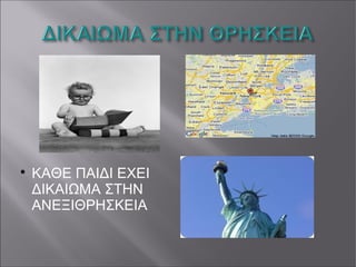 
ΚΑΘΕ ΠΑΙΔΙ ΕΧΕΙ
ΔΙΚΑΙΩΜΑ ΣΤΗΝ
ΑΝΕΞΙΘΡΗΣΚΕΙΑ
 