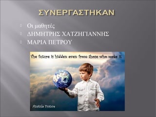  Οι μαθητές
 ΔΗΜΗΤΡΗΣ ΧΑΤΖΗΓΙΑΝΝΗΣ
 ΜΑΡΙΑ ΠΕΤΡΟΥ
 
