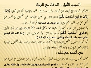 ‫السبب‬‫األول‬:‫الدعاء‬‫مع‬‫الرجاء‬
‫م‬‫ه‬‫ذ‬‫ح‬‫أ‬:‫اء‬‫ع‬‫ذ‬‫ل‬‫ا‬‫ع‬‫م‬‫اء‬‫ج‬‫ر‬‫ال‬‫ن‬‫ا‬‫ق‬‫اء‬‫ع‬‫ذ‬‫ل‬‫ا‬‫ور‬‫م‬‫ا‬‫م‬‫ه‬‫ت‬‫ود‬‫ع‬‫و‬‫م‬‫و‬‫ه‬‫ن‬‫ل‬‫ع‬‫ه‬‫ت‬‫ا‬‫ج‬‫الا‬‫ي‬‫م‬‫ك‬‫ا‬‫ال‬‫ق‬‫ى‬‫ل‬‫ا‬‫ع‬‫ي‬:{ََ‫ال‬َ‫ق‬َ‫و‬
َُ‫م‬ُ‫ك‬ُّ‫ب‬َ‫ر‬َِ‫ون‬ُ‫ع‬ْ‫د‬‫ا‬َْ‫ب‬ِ‫ج‬َ‫ت‬ْ‫َس‬‫أ‬َْ‫م‬ُ‫ك‬َ‫ل‬}(‫غافر‬:60)‫و‬‫ى‬‫ف‬‫ن‬‫سن‬‫ه‬‫ع‬‫ي‬‫ر‬‫لا‬‫أ‬‫ن‬‫ع‬‫ان‬‫م‬‫ع‬‫ن‬‫ل‬‫ا‬‫ن‬‫ب‬‫ن‬‫ر‬‫ت‬‫س‬‫ن‬‫ع‬
‫ى‬‫ن‬‫ن‬‫ل‬‫ا‬‫ى‬‫ل‬‫ص‬‫لله‬‫أ‬‫ه‬‫ن‬‫ل‬‫ع‬‫م‬‫ل‬‫س‬
‫و‬‫ال‬‫ق‬:(‫إن‬‫الدعاء‬‫هو‬‫العبادة‬)‫م‬‫ث‬‫لا‬‫ي‬‫ة‬‫ذ‬‫ه‬‫ت‬‫لا‬‫أ‬‫ه‬.
‫ى‬‫ف‬‫و‬‫ت‬‫ي‬‫ذ‬‫ح‬‫ر‬‫خ‬‫أ‬‫ه‬‫ح‬‫ر‬‫خ‬‫ى‬‫ب‬‫أ‬‫ر‬‫طت‬‫ل‬‫ا‬‫ا‬‫ع‬‫و‬‫ف‬‫ر‬‫م‬:‫ن‬‫م‬‫ى‬‫ط‬‫ع‬‫أ‬‫اء‬‫ع‬‫ذ‬‫ل‬‫ا‬‫ى‬‫ط‬‫ع‬‫أ‬‫ه‬‫ت‬‫ا‬‫ج‬‫لا‬‫أ‬‫ل‬‫ن‬‫ا‬‫له‬‫ل‬‫أ‬‫ى‬‫ل‬‫ا‬‫ع‬‫ي‬‫ول‬‫ق‬‫ي‬:
(َِ‫ون‬ُ‫ع‬ْ‫د‬‫ا‬َْ‫ب‬ِ‫ج‬َ‫ت‬ْ‫َس‬‫أ‬َْ‫م‬ُ‫ك‬َ‫ل‬)(‫غافر‬:‫آية‬60),‫ى‬‫ف‬‫و‬‫ت‬‫ي‬‫ذ‬‫ح‬‫ر‬‫خ‬‫أ‬:(‫ما‬‫كان‬‫هللا‬‫ليفتح‬
‫على‬‫عبد‬‫باب‬‫الدعاء‬‫ويغلق‬‫عنه‬‫باب‬‫اإلجابة‬).
‫ن‬‫ك‬‫ل‬‫اء‬‫ع‬‫ذ‬‫ل‬‫ا‬‫ت‬‫ي‬‫س‬‫ض‬‫ت‬‫ق‬‫م‬‫ه‬‫ت‬‫ا‬‫ج‬‫لا‬‫ل‬‫ع‬‫م‬‫ال‬‫م‬‫ك‬‫ن‬‫س‬‫أ‬‫ه‬‫ط‬‫ئ‬‫أ‬‫ر‬‫ش‬‫اء‬‫ف‬‫ن‬‫ت‬‫وأ‬‫م‬‫ه‬‫ع‬‫ي‬‫وأ‬،‫ذ‬‫ق‬‫و‬‫ف‬‫ل‬‫خ‬‫ي‬‫ت‬
‫ه‬‫ت‬‫ا‬‫ج‬‫لا‬‫أ‬
‫اء‬‫ف‬‫ن‬‫ت‬‫لا‬‫ض‬‫ع‬‫ي‬‫ه‬‫ط‬‫رو‬‫ش‬‫و‬‫أ‬‫ود‬‫ج‬‫و‬‫ض‬‫ع‬‫ي‬‫ه‬‫ع‬‫ي‬‫وأ‬‫م‬‫ه‬‫ت‬‫دأ‬‫وأ‬.
‫من‬‫أعظم‬‫شرائطه‬:
‫ور‬‫ض‬‫خ‬‫ت‬‫ل‬‫ف‬‫ل‬‫ا‬‫اء‬‫ج‬‫ور‬‫ه‬‫ت‬‫ا‬‫ج‬‫لا‬‫أ‬‫ن‬‫م‬‫لله‬‫أ‬‫ى‬‫ل‬‫ا‬‫ع‬‫ي‬.‫ا‬‫م‬‫ك‬‫ه‬‫ح‬‫ر‬‫خ‬‫ى‬‫ذ‬‫م‬‫ر‬‫لت‬‫ا‬‫ن‬‫م‬‫ي‬‫ذ‬‫ح‬‫ت‬‫ى‬‫ب‬‫أ‬‫رة‬‫ي‬‫ر‬‫ه‬‫ن‬‫ع‬
‫ى‬‫ن‬‫ن‬‫ل‬‫ا‬‫ى‬‫ل‬‫ص‬‫له‬‫ل‬‫أ‬‫ه‬‫ن‬‫ل‬‫ع‬‫م‬‫ل‬‫س‬
‫و‬‫ال‬‫ق‬:(‫ادعو‬‫هللا‬‫و‬‫أنتم‬‫موقنون‬‫باإلجابة‬،‫وإن‬‫هللا‬‫تعالى‬
 