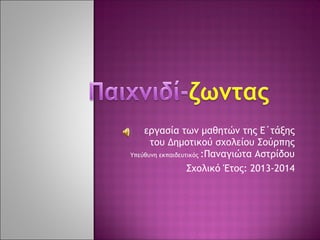 εργασία των μαθητών της Ε΄τάξης
του Δημοτικού σχολείου Σούρπης
Υπεύθυνη εκπαιδευτικός :Παναγιώτα Αστρίδου
Σχολικό Έτος: 2013-2014
 