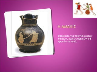 Επρόκειτο για παιχνίδι μικρών
παιδιών, κυρίως αγοριών 6-8
χρονών το πολύ.
 