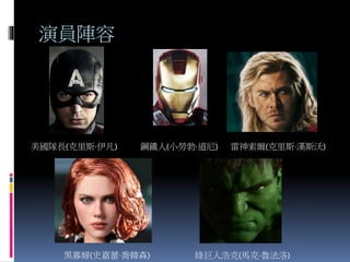 演員陣容
美國隊長(克里斯·伊凡) 鋼鐵人(小勞勃·道尼) 雷神索爾(克里斯·漢斯沃)
黑寡婦(史嘉蕾·喬韓森) 綠巨人浩克(馬克·魯法洛)
 