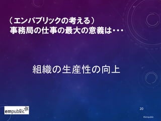 （エンパブリックの考える）
事務局の仕事の最大の意義は・・・
組織の生産性の向上
©empublic
20
 