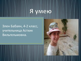 Элен Бабаян, 4-2 класс,
учительница Астхик
Вильгельмовна.
 