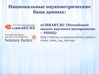 Национальные наукометрические
базы данных:
eLIBRARY.RU (Российский
индекс научного цитирования
– РИНЦ)
(http://elibrary.ru/projects/science_index/s
cience_index_org_info.asp)
 