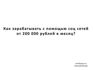 Как зарабатывать с помощью соц сетей
от 200 000 рублей в месяц?
smmforyou.ru
Алексей Хитров
 