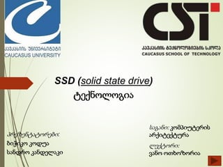 საგანი: კომპიუტერის
არქიტექტურა
ლექტორი:
ვანო ოთხოზორია
პრეზენტატორები:
ბიჭიკო კოდუა
სანდრო კანდელაკი
SSD (solid state drive)
ტექნოლოგია
 
