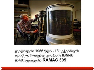 ყველაფერი 1956 წლის 13 სექტემბერს
დაიწყო, როდესაც კომპანია IBM-მა
წარმოგვიდგინა RAMAC 305
 