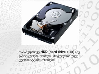 თანამედროვე HDD (hard drive disc) ასე
გამოიყურება,რომლის მოცულობა უკვე
ტერაბაიტებში იზომება!
 