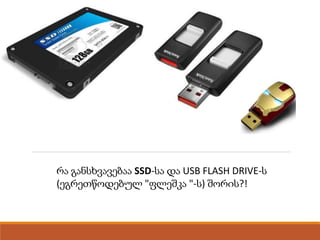 რა განსხვავებაა SSD-სა და USB FLASH DRIVE-ს
(ეგრეთწოდებულ "ფლეშკა "-ს) შორის?!
 