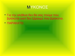 ΜΥΚΟΝΟΣ

Για την αλήθεια δεν θα σας πούμε που
βρίσκεται γιατί δεν ξέρουμε που βρίσκεται.

ΠΑΡΑΚΑΤΩ
 