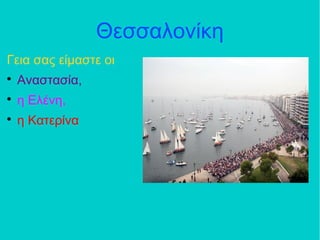 Θεσσαλονίκη
Γεια σας είμαστε οι

Αναστασία,

η Ελένη,

η Κατερίνα
 