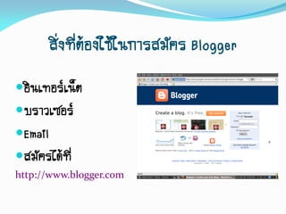 สิ่งที่ต้องใช้ในการสมัคร Blogger
อินเทอร์เน็ต
บราวเซอร์
Email
สมัครได้ที่
http://www.blogger.com
 
