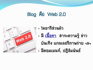 Blog คือ Web 2.0
- ไดอำรีส่วนตัว
- มี เนื้อหำ สำระควำมรู้ ข่ำว
บันเทิง แกลเลอรีภำพถ่ำย ฯลฯ
- มีคอมเมนท์, ปฏิสัมพันธ์
 