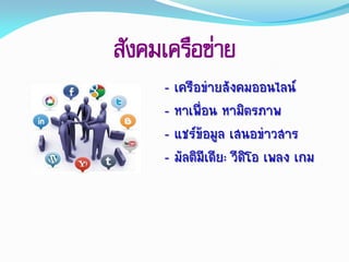 สังคมเครือข่าย
- เครือข่ำยสังคมออนไลน์
- หำเพื่อน หำมิตรภำพ
- แชร์ข้อมูล เสนอข่ำวสำร
- มัลติมีเดีย: วีดิโอ เพลง เกม
 