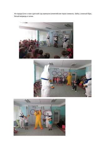 Из города Сочи к нам в детский сад приехали олимпийские герои-символы. Зайка, снежный барс,
белый медведь и лучик.
 