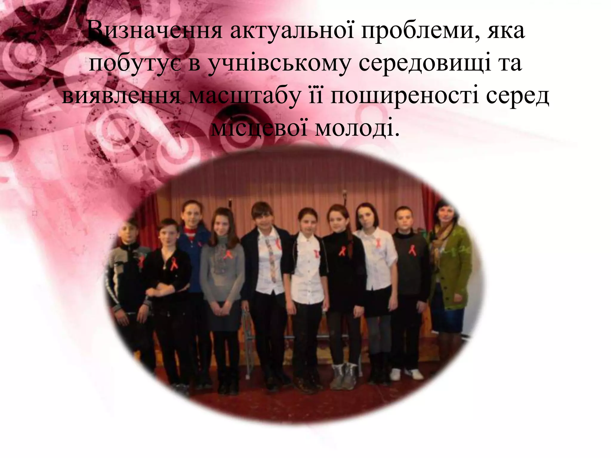 Визначення актуальної проблеми, яка
побутує в учнівському середовищі та
виявлення масштабу її поширеності серед
місцевої молоді.
 