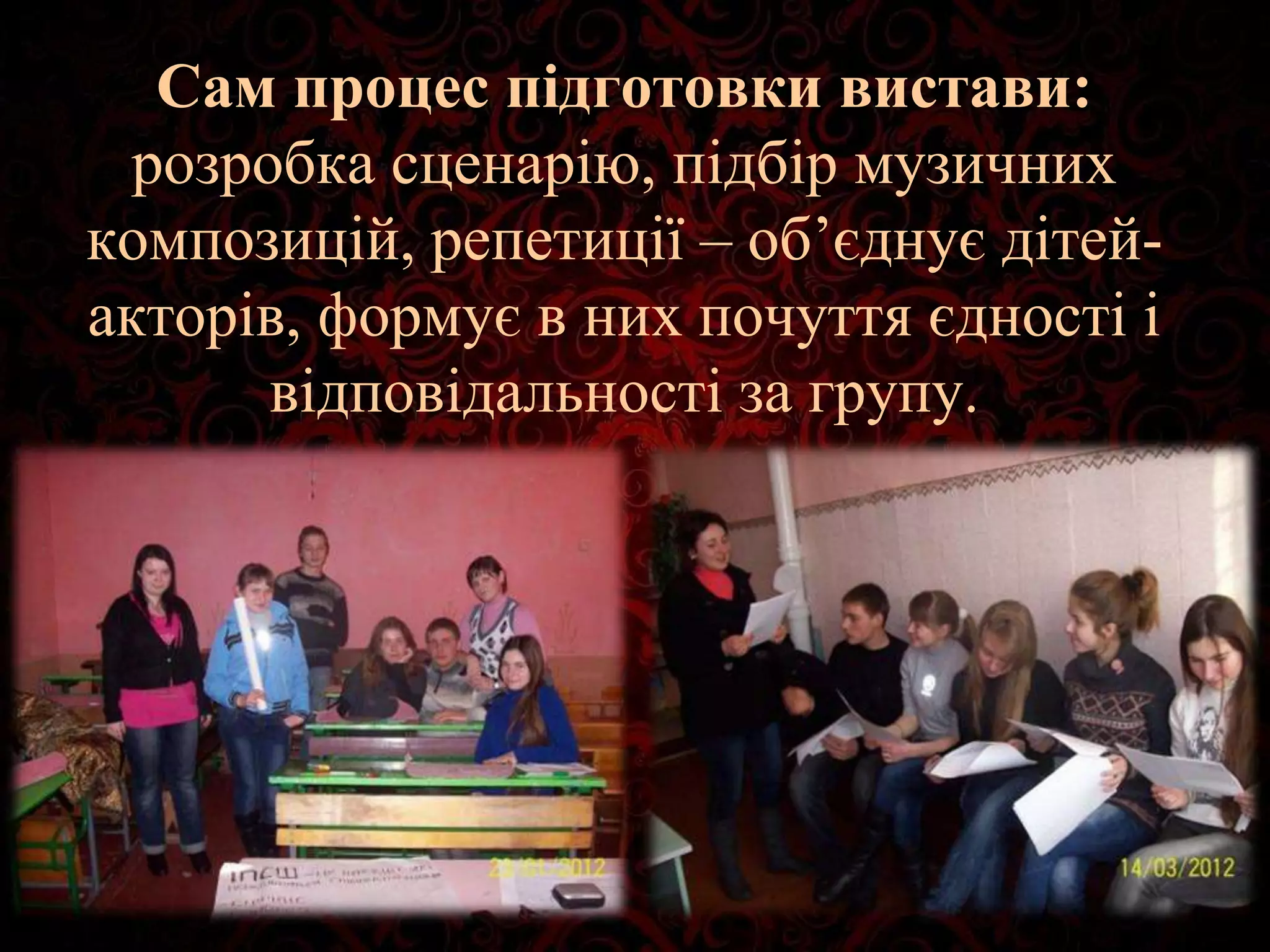 Сам процес підготовки вистави:
розробка сценарію, підбір музичних
композицій, репетиції – об’єднує дітей-
акторів, формує в них почуття єдності і
відповідальності за групу.
 