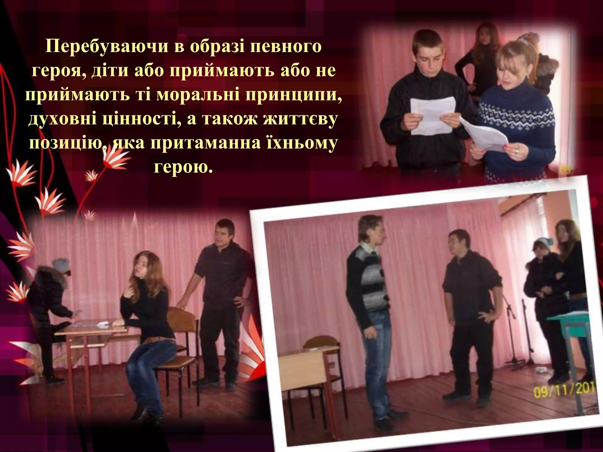 Перебуваючи в образі певного
героя, діти або приймають або не
приймають ті моральні принципи,
духовні цінності, а також життєву
позицію, яка притаманна їхньому
герою.
 