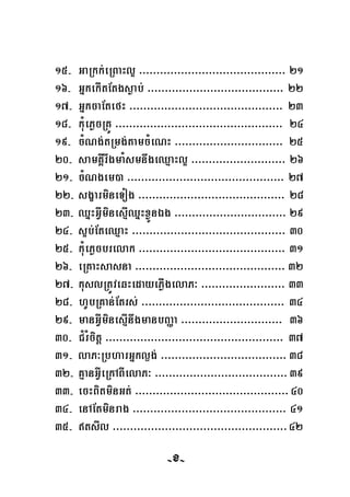 15- GaRkk;eRBaHl¥ >>>>>>>>>>>>>>>>>>>>>>>>>>>>>>>>>>>>>>>>>> 21
16- GñkekItEtgsøab; >>>>>>>>>>>>>>>>>>>>>>>>>>>>>>>>>>>>>>> 22
17- GñkcaEtefH >>>>>>>>>>>>>>>>>>>>>>>>>>>>>>>>>>>>>>>>>>>> 32
18- kuMePøcRKÚ >>>>>>>>>>>>>>>>>>>>>>>>>>>>>>>>>>>>>>>>>>>>>>>> 24
19- cMNg;tRmg;tamcMeNH >>>>>>>>>>>>>>>>>>>>>>>>>>>>>>> 25
20- samKÁIrwgmaMsmnwgeQμaHl¥ >>>>>>>>>>>>>>>>>>>>>>>>>>> 26
21- cMNgem)a >>>>>>>>>>>>>>>>>>>>>>>>>>>>>>>>>>>>>>>>>>>>> 27
22- sgçarmineTog >>>>>>>>>>>>>>>>>>>>>>>>>>>>>>>>>>>>>>>>>> 28
23- QñHGVIminesμIQñHxøÜnÉg >>>>>>>>>>>>>>>>>>>>>>>>>>>>>>>> 29
24- s¥b;EteQμaH >>>>>>>>>>>>>>>>>>>>>>>>>>>>>>>>>>>>>>>>>>>> 30
25- kuMePøcbrelak >>>>>>>>>>>>>>>>>>>>>>>>>>>>>>>>>>>>>>>>>> 31
26- eRKaHsasna >>>>>>>>>>>>>>>>>>>>>>>>>>>>>>>>>>>>>>>>>>> 32
27- kuslRtÚveqHedayePøIgelaP³ >>>>>>>>>>>>>>>>>>>>>>>> 33
28- hUbRKan;Etrs; >>>>>>>>>>>>>>>>>>>>>>>>>>>>>>>>>>>>>>>> 34>
29- manGVIminesμInwgmanbBaØa >>>>>>>>>>>>>>>>>>>>>>>>>>>>> 36
30- C¿rMcitþ >>>>>>>>>>>>>>>>>>>>>>>>>>>>>>>>>>>>>>>>>>>>>>>>>>> 37
31- laP³RbharGñkl¶g; >>>>>>>>>>>>>>>>>>>>>>>>>>>>>>>>>>>> 38
32- KμanGVIeRkABIelaP³ >>>>>>>>>>>>>>>>>>>>>>>>>>>>>>>>>>>>>>39
33- ecHBitminGt; >>>>>>>>>>>>>>>>>>>>>>>>>>>>>>>>>>>>>>>>>>>>40
34- enAEtminrag >>>>>>>>>>>>>>>>>>>>>>>>>>>>>>>>>>>>>>>>>>>> 41
35- tsIl >>>>>>>>>>>>>>>>>>>>>>>>>>>>>>>>>>>>>>>>>>>>>>>>>>42
-153--x-
 