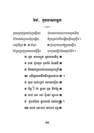 69- kUnmasBnøk
3
kUnsmøaj;mþaykuMeronsþIeCr kuMeBalkac;eKNamaskUneGIy
ebImansMNYrNaBuMKYreqøIy «kUnR)ab;ehIyeqøIyRtwmjjwm.
bNþaM«kUn k x naMmux k CYreRkayTuk[kUnsgÇwm
Em:RsLaj;kUntmanGVIpÞåm BukkUnsgÇwmEtgCYyrMlwk.
k kUn mass¶Ün nYnmas«Bu k
x xan CYbmux BukEm: Esnnw k
K Kitdl;kUnral;eBll¶acRBw k
X eXIj)ayTwknwkkUnBn;eB k
g guy yb;eRCA eTAedkBuMl k;
c citþ vÍ vk; mþay kUn TwkEPñ k
q qab; mk eBA kuMenA yUreB k
C CYbCECk mþaycg; yl;P®k
Q Qb; eqvqav eTAeBA Bnø k
þ .
.
-79-
 