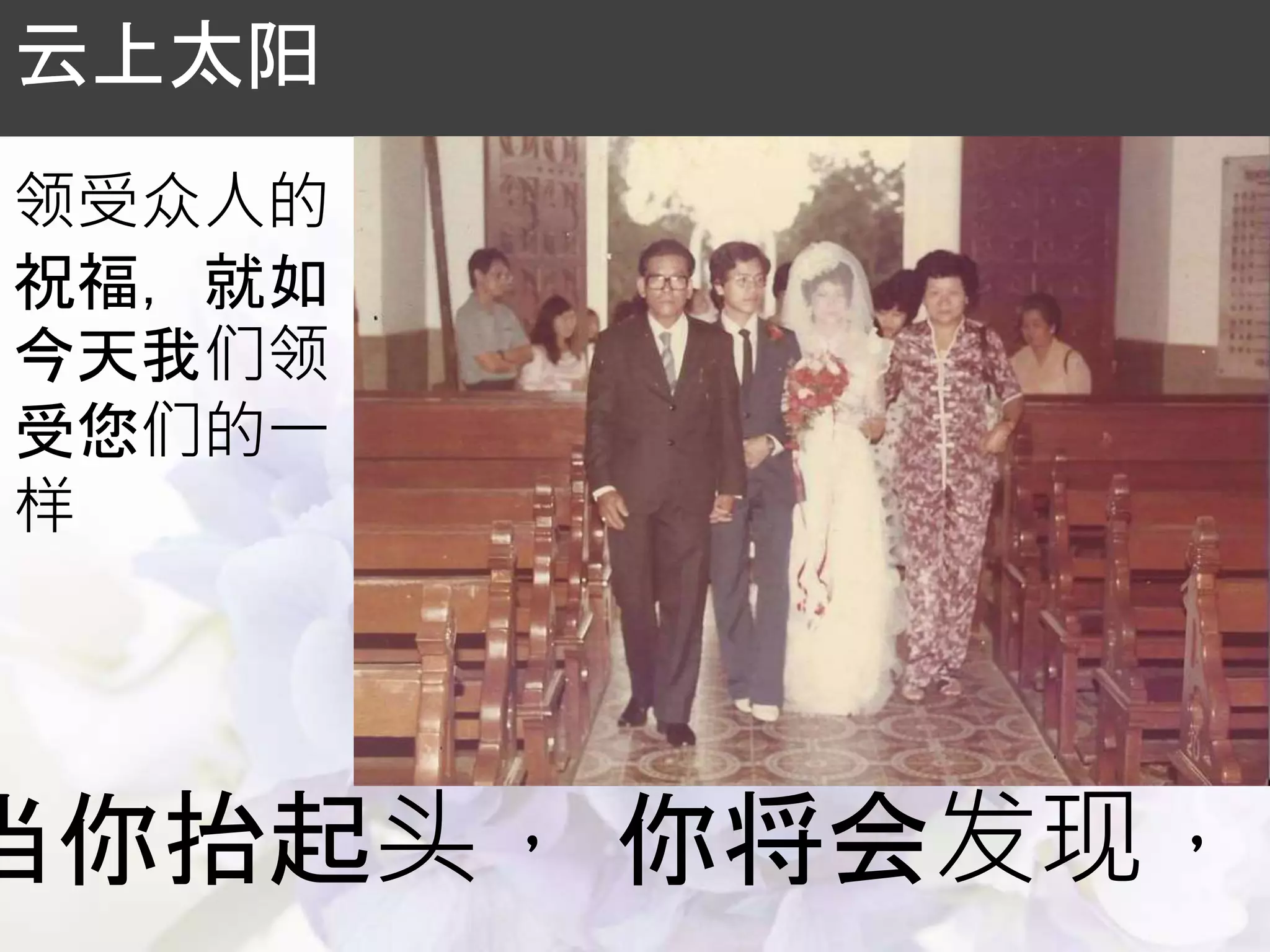 当你抬起头， 你将会发现，
云上太阳
领受众人的
祝福，就如
今天我们领
受您们的一
样
 