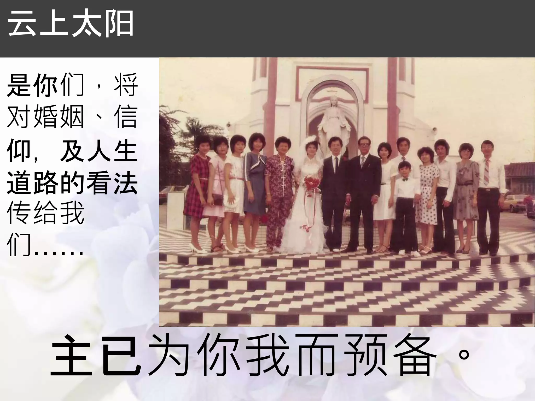 主已为你我而预备。
云上太阳
是你们，将
对婚姻、信
仰，及人生
道路的看法
传给我
们……
 
