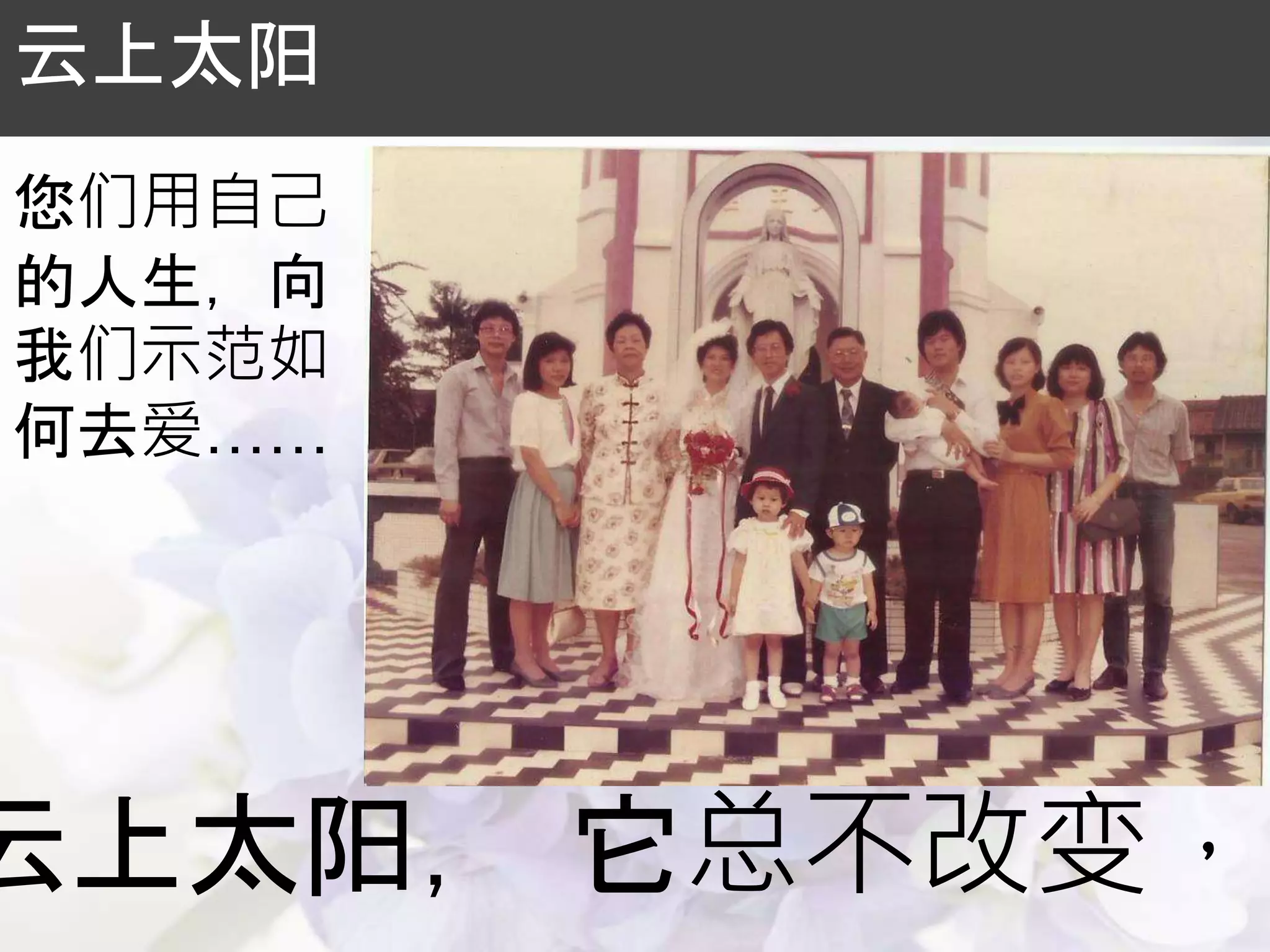 云上太阳， 它总不改变，
云上太阳
您们用自己
的人生，向
我们示范如
何去爱……
 