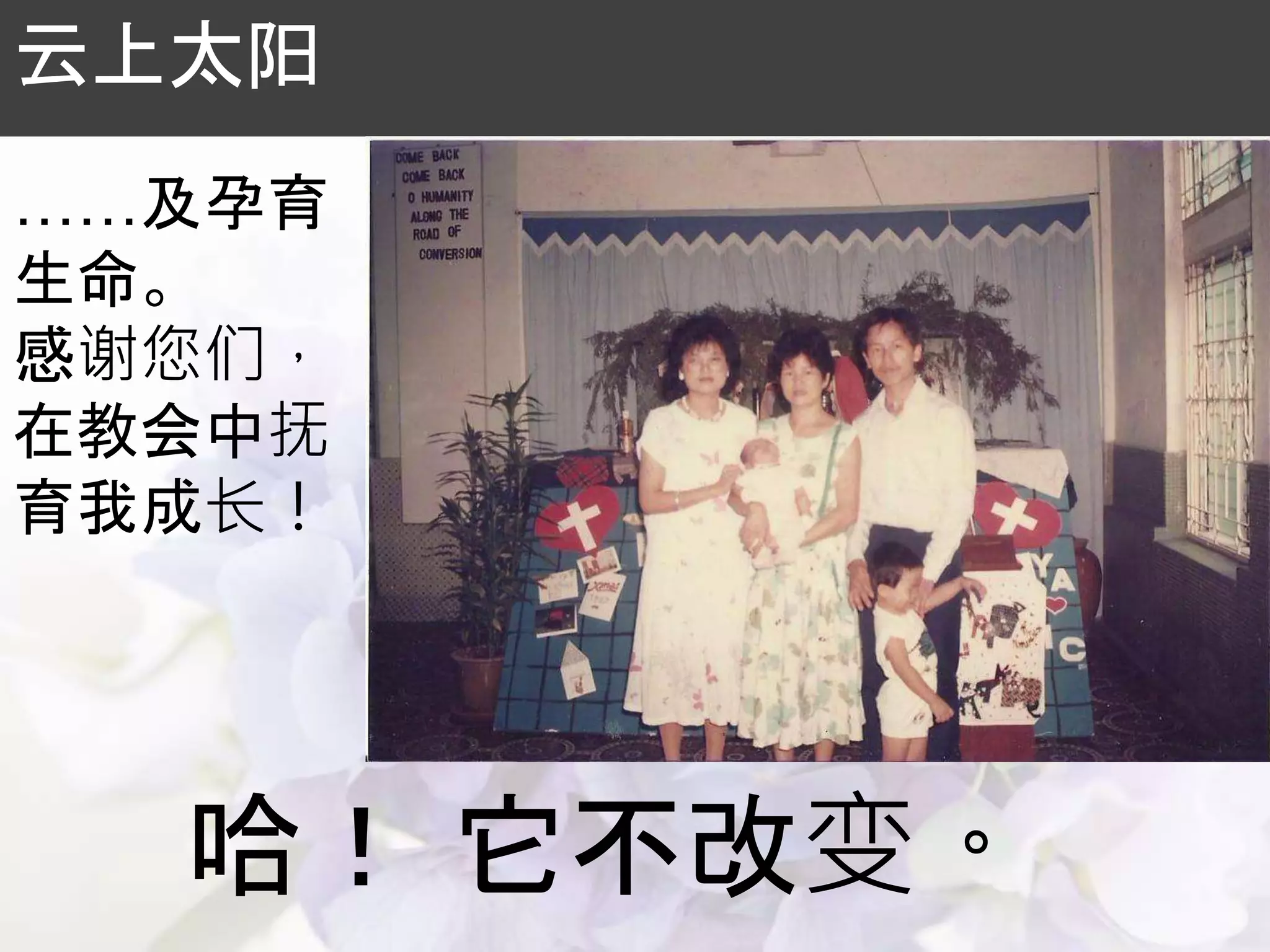 哈！ 它不改变。
云上太阳
……及孕育
生命。
感谢您们，
在教会中抚
育我成长！
 