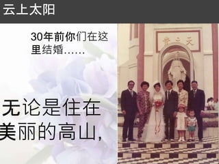 无论是住在
美丽的高山，
云上太阳
30年前你们在这
里结婚……
 