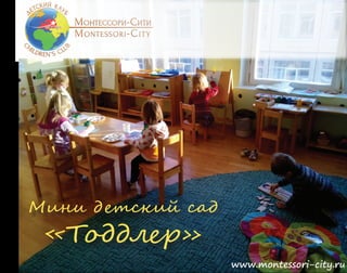 Мини д етский сад
«Тоддлер»
www.montessori-city.ru
 