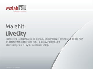 Malahit:
LiveCity
Построение информационной системы управляющих компаний в сфере ЖКХ
на автоматизации потоков работ и документооборота.
Опыт внедрения в Группе компаний Сетера
 