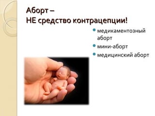 Аборт –Аборт –
НЕ средство контрацепции!НЕ средство контрацепции!
медикаментозный
аборт
мини-аборт
медицинский аборт
 