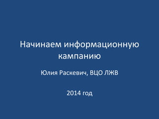 Начинаем информационную
кампанию
Юлия Раскевич, ВЦО ЛЖВ
2014 год
 