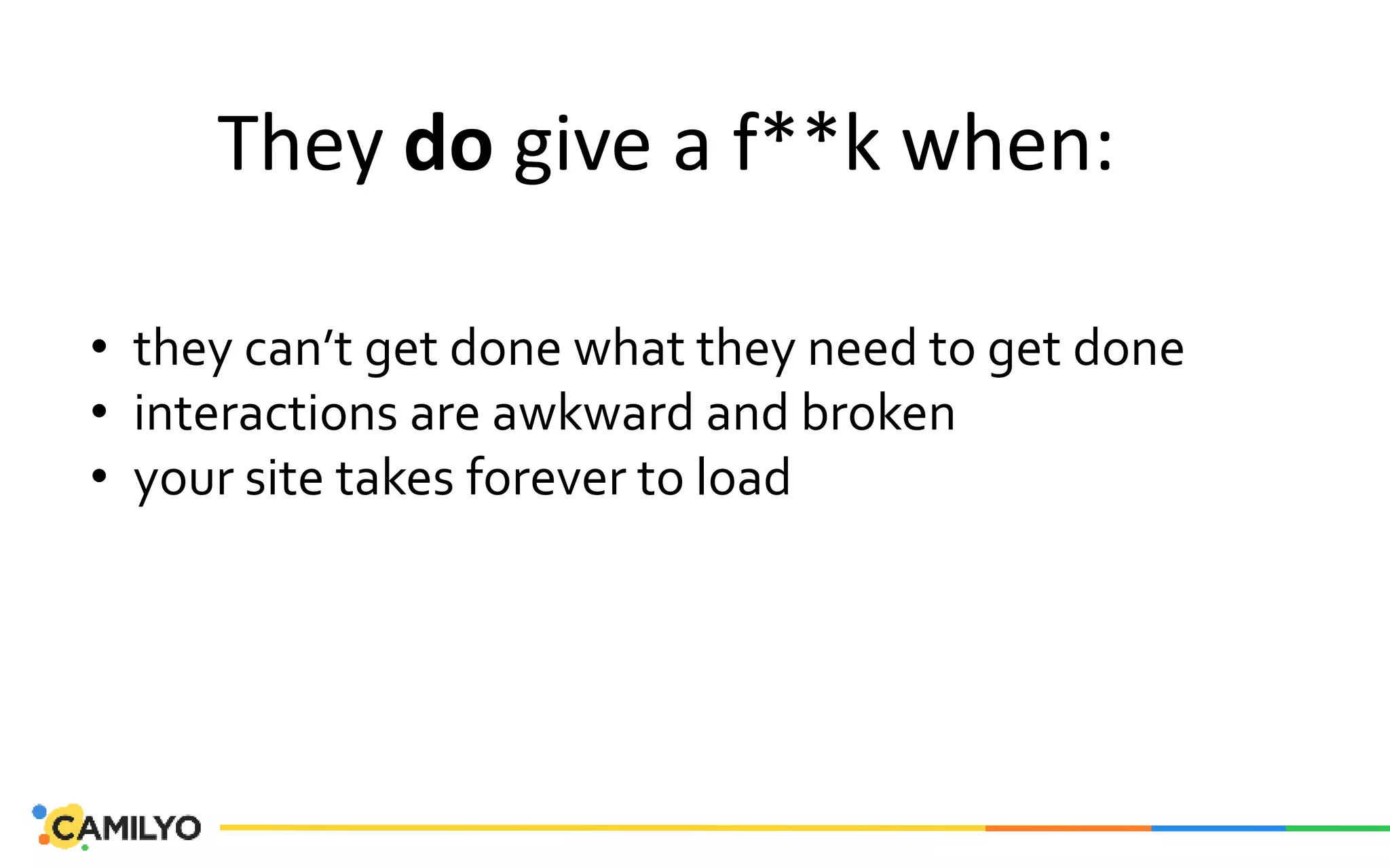 They do give a f**k when:
• they can’t get done what they need to get done
• interactions are awkward and broken
• your site takes forever to load
 